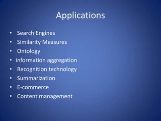 Applications
•    Search Engines
•    Similarity Measures
•    Ontology
•   information aggregation
•    Recognition technology
•    Summarization
•    E-commerce
•    Content management
 