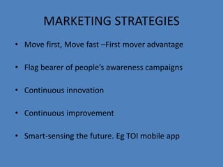 MARKETING STRATEGIES
• Move first, Move fast –First mover advantage
• Flag bearer of people’s awareness campaigns
• Contin...