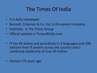 • It is daily newspaper
• Bennett, Coleman & Co. Ltd. Is the parent company.
• Publisher is The Times Group
• Official web...