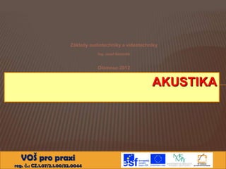 Základy audiotechniky a videotechniky
Ing. Josef Bartoněk

Olomouc 2012

AKUSTIKA

VOŠ pro praxi
reg. č.: CZ.1.07/2.1.00/32.0044

 