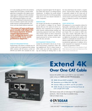J u ly / A u g u s t 2 0 1 4 | avnetwork.com 17
4:2:2 color sampling and 10-bit color resolution.
Together these factors deliver a visually lossless
signal that is comparable to the original camera
output signal. In addition, all of the embedded
audio signals are transported without compres-
sion, delivering perfect fidelity to the audio
source signal. Utilizing J2K educational institu-
tions can maintain a superior video and audio
quality essential to keeping individuals, class-
rooms, and other distant audiences captivated.
“its ease of use and sup-
port make J2K ideal for
environments where
rapid deployment
and redeployment are
required by non-com-
pression experts.”
ease of iMpleMentation
Implementing a J2K solution is relatively easy. All
a facility needs to do is supplement their existing
MPEG solutions with J2K systems, as both use
DVB-ASI and SMPTE 2022 standards for trans-
porting the compressed signals. The J2K signal is
just another video stream in an existing transport
infrastructure. In addition, the recently released
Video Services Forum TR-1 for J2K Interoperability
makes J2K an even more attractive alternative to
MPEG compression.
ease of use
J2K encoders and decoders are surprisingly sim-
ple and flexible to configure for use. Typical
systems offer just a few options for device con-
figuration, from compression size to number of
audio channels, making training, installing, and
maintaining equipment much easier. J2K-based
video transport systems are ideal in educational
environments where oftentimes installers and
support personnel do not have extensive experi-
ence with video and audio.
editing/post produCtion
Another key J2K benefit is that its use of stan-
dard frame-by-frame compression makes edit-
ing straightforward. This is in sharp contrast to
MPEG which uses GoPs that complicate edit-
ing and switching by limiting them to only
the intra-coded frames that include a complete
picture. Frame-by-frame editing and switching
is particularly valuable for live events such as
commencements or sports games where multiple
cameras may be used to focus on key individuals,
teams, or audiences to provide a more dynamic
broadcast.
Cost-effeCtiVe
J2K equipment is a cost-competitive solution for
high-quality contribution quality media trans-
port. J2K encoders and decoders are very afford-
able, and usually a simple plug-in to media trans-
port chassis. This is in contract to MPEG solu-
tions where complex, high-quality 10bit 4:2:2
MPEG encoders are very expensive and decoders
are slightly less. Factoring the two together, a J2K
solution is considerably less expensive than con-
tribution quality MPEG solutions for one-to-one
encode/decode applications. In addition, J2K is
easily transported over inexpensive IP networks
using the new generation of MPLS.
Richard Dellacanonica is the president of Artel
Video Systems (www.artel.com). Read more of his
work on www. avnetwork.com.
Extend 4K (UHD) video up to 250 ft. over one CAT-X
cable using our HDMI and DVI TPS Extenders.
HDMI, DVI and HDCP compliant
Resolutions up to 4096x2160 / 24p, 30p
Extends 1080p up to 600 ft. and 4K up to 250 ft.
HDMI, RS-232, IR, Ethernet and Remote Power all
over a single CAT-X cable
Get future-ready with our full range of 4K signal routing
products. Best of all, they’re available today.
Call us to learn more.
1.888.463.9927 • www.dvigear.com • sales@dvigear.com
Extend 4K
Over One CAT Cable
 
