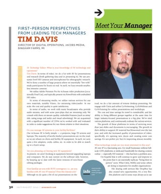 AV Technology Editor: What is your knowledge of AV technology and
operations?
Tim Davis: In terms of video, we do a lot with AV for presentations
and research (both gathering data and in presenting it). We use pro-
sumer level HD cameras and microphones for ethnographic research.
We’ve done a number of large projects where we essentially “live with”
study participants for hours on end. As such, we lean towards smaller,
less intrusive cameras.
We utilize Adobe Premiere Pro for in-house video production (occa-
sionally Final Cut), and typically present via PowerPoint with embedded
HD video.
In terms of streaming media, we utilize various services for our
own materials, notably Vimeo, for streaming video/audio. At our
scale, the cost and quality is quite satisfactory.
In terms of audio, we work with many broadcasters who provide
audio streams, and with some pure-plays that are streaming only. We
consult with them on stream quality, embedded features (such as artist/
title, rating songs and audio and visual advertising). We are acquainted
with a significant number of CDNs we’ve worked with and evaluated
in order to make suggestions for our clients relative to their situations.
Do you manage AV systems in your facility/facilities?
Our in-house AV is fairly simple — a projector, large TV screens and
laptops. The majority of Jacobs Media’s presentations are on the road,
so we are reliant on client and facility AV equipment. As such, we carry
quite a few adapters, cords, cables, etc. in order to be able to match
up to a host’s setup.
Are you planning on buying new AV equipment?
At present, we aren’t looking at equipment beyond upgrading laptops
and computers. We do stay current on the software side, however,
by keeping up to date with the latest versions of non-linear
editing packages.
How familiar are you with AV/IT convergence; i.e., are you
familiar with AV over IP systems? Does this interest you?
Although we do quite a bit of our presentations on the
road, we do a fair amount of remote desktop presenting. We
engage with Citrix and utilize GoToMeeting, GoToWebinar and
GoToTraining for online presentations and workshops. 
The cost and time savings for travel is considerable, and the
ability to bring different groups together at the same time for
larger industry-focused presentations is a big plus. We’ve tried
various platforms, and continuously evaluate the various services.
The growth of these platforms in terms of servicing more
than just slides and documents is encouraging. The growth in
their ability to support AV material has blossomed over the last
year, and with the increased quality of presentation of video,
specifically, it’s opening new doors and creating some cost
savings. It’s not perfect yet, but it’s improving almost monthly.
What technology trends are you most interested in this year? 
AV over IP is a fascinating area. For small businesses without full-
scale CDN platforms or dedicated bandwidth for sharing content
online — especially HD material — this has been a problem area. 
I’m hopeful that it will continue to grow and improve to
the point that it can essentially replicate “being there in
person” soon. What Citrix, WebEx and some others
are doing is impressive for smaller organizations.
File sharing with services like DropBox has
also created new opportunities. It’s a very flex-
ible platform and in some ways always us to use
FIRST-PERSON PERSPECTIVES
FROM LEADING TECH MANAGERS
tiMdAviS
DIRECTOR OF DIGITAL OPERATIONS, JACOBS MEDIA,
BINGHAM FARMS, MI
J u ly / A u g u s t 2 0 1 4 | avnetwork.com30
Meetyourmanager
www.jacobs
media.com
www.jacapps.
com
info
 