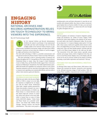 he U.S. National Archives and Records Administration
(NARA) is the nation’s record keeper. It has implemented
touch-table and video wall technology in the new Records
of Rights exhibit at the National Archives Museum to give
visitors access to hundreds of documents, images, and videos from NARA’s
holdings so Americans can learn about the evolution of, and the struggles
for, rights and freedoms in the United States.
The touch table technology at NARA is a powerful communication and
educational tool driven by Planar’s Clarity™ Matrix LCD Video Wall System.
This same technology is used in a growing number of museums and
libraries throughout the U.S. Among these are The Lyndon Baines Johnson
Presidential Library in Austin, Texas, The George W. Bush Presidential
Center in Dallas, Texas, and The World of Little League’s Peter J. McGovern
Museum in Williamsport, Pennsylvania. The NARA implementation exem-
plifies the benefits and capabilities now enjoyed by visitors to each of these
important institutions and the ways these technologies make each library
or museum more appealing, more operationally efficient, and more able to
achieve visitor-attraction goals and objectives.
uniQue teChnologies enable
reCords aCCess and sharing
While the touch table in the Records of Rights
exhibit at NARA is unique in its own right,
the experience is heightened by its integra-
tion with the Planar Mosaic Architectural
Video Wall, a display solution pioneered by
Planar that provides a dynamic new way to
deliver art and information. In NARA’s case,
Planar Mosaic is a vertical electronic canvas
that depicts large-scale versions of content
that visitors have selected at the touch table,
which is formed from an array of Clarity
Matrix (MX55HD) displays. “Clarity Matrix
and Planar Mosaic are a powerful combi-
nation,” says Daniel Falk, Exhibits Project
Manager, National Archives and Records
Administration. “They allow more people to
simultaneously access and share information in ways that are not
possible with a physical exhibit. Also, these are robust, commercial-
grade displays that can function reliably 365 days a year and stand
the test of use by the million or so visitors that will come through
the gallery throughout the year.”
engaging interaCtiVity and inforMation
display
With the guidance and assistance of systems integration partner,
Design and Production, Inc. (D&P) of Lorton, Virginia, NARA
selected the Clarity Matrix displays as the platform for the interac-
tive touch table in the David M. Rubenstein Gallery. The six-wide-
by-one-deep (two 3 x 1) arrays of displays makes up the 15-ft. long
table, whose custom, multi-touch capability allows visitors to select
from a rich digital library of records. Visitors can explore the records
using touch, swipe and other familiar gestures, and then push the
record to the Planar Mosaic displays on the walls near the table.
“The interactivity of the table creates interest, especially among
students and younger visitors, which is heightened when they can
move it to the Planar Mosaic displays. Once on the display walls, the
record can be seen by everyone nearby for the purpose of sharing,
discussing, or just further exploration and enjoyment,” Falk says.
features that deliVer powerful, praCtiCal
benefits
In selecting Clarity Matrix and Planar Mosaic, D&P points to key
features that cemented the decision. Among the most important
is the off-board electronics design of both products. With this
unique Planar capability, components such as power supplies and
avinAction
engAging
hiStorY
NATIONAL ARCHIVES AND
RECORDS ADMINISTRATION RELIES
ON TOuCH TECHNOLOGY TO BRING
VIEWERS INTO THE EXPERIENCE.
By AV Technology Staff
T
J u ly / A u g u s t 2 0 1 4 | avnetwork.com34
Second Story, part of SapientNitro, NARA
 