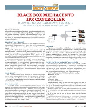 J u ly / A u g u s t 2 0 1 4 | avnetwork.com44
BlACkBoXMediACento
iPXController
DIGITAL TECHNOLOGY MAKES IT EASY TO DISTRIBuTE
HIGH-quALITY AV SIGNALS OVER YOuR LAN.
By Erik Indresøvde
Analog video distribution systems have several vulnerabilities regarding quality
and distance, not least of which is that analog technology is being phased out in
favor of higher quality digital equipment. With the emergence of AV-over-IP, it is
possible to break free from these limitations. Black Box offers IP-based video solu-
tions that are not only scalable and flexible, but also maintain signal quality while
being secured to the LAN.
sCalability and fleXibility
One of the biggest challenges with traditional video distribution solutions is
that the number of displays supported is limited based on how many ports the
splitter has. Additionally, extenders might be required to reach out to remote
displays.
Using an IP-based video distribution platform provides a whole new level of
scalability compared to existing proprietary and coax systems. Distribution and
extension of the video signals are achieved by sending packetized video through
standard local area network (LAN) equipment with existing CAT5e or CAT6 net-
work cabling. Any number of displays located anywhere in the building can receive
video content through connection to the LAN.
Furthermore, an IP-based solution has no distance limitations. Although stan-
dard Ethernet segments are limited to 330 feet, switches or repeaters can be added
to get additional distance. For very long runs, runs between buildings, or in instal-
lations in industrial environments with high levels of electrical interference (EMI),
standard Ethernet media converters can be used with the system to convert the
electrical signals into optical signals for transport over fiber cable. This could also
be very useful in hospitals and medical environments requiring optical isolation
between the source and the displays. 
iMage Quality
MPEG compression works well to deliver low- to medium-quality images
over very limited bandwidth (Kbps to Mbps), but is not suitable for high-quality
computer graphics. Using efficient compression algorithms and higher bandwidth
(100–150 Mbps) makes it possible to run full HD, real-time video over the local
network without loss of video quality.
easy installation
A standard PoE-compliant network switch is able to distribute the video signals
and power any transmitter or receiver unit connected to the switch. This greatly
reduces the time required for installation. A PoE-based solution also provides
improved reliability since low-cost external power supplies are proven to be the
first thing that fails in most AV installations. The MediaCento™ IPX enables easy
out-of-the-box installation with the optional use of an adjustable channel selector.
A technician can easily deploy a network of MediaCento IPX devices using just a
screwdriver to select a matching pair of addresses; the devices will automatically
find each other to establish a connection. More advanced users still have the option
to manually configure all the IP settings if desired.
seCurity
Depending on the installation, an HDMI cable can be accidentally or inten-
tionally dislodged from a device, or come loose due to vibration of surrounding
objects. The MediaCento IPX supports lockable HDMI cables, including a pigtail
to DVI, for a secure video connection. Additionally, the dedicated power connector
is lockable. Black Box GigaTrue®3 lockable patch cables allow the Ethernet cable
to be locked to secure the data connection and power if PoE is being used. With a
complete set of lockable ports—video, power, and network—the MediaCento IPX
can be used in a wide range of environments, including publicly accessible spaces.
MatriX switChing and Video wall Control
The introduction of the new, award-winning MediaCento IPX Controller
enables full control over the MediaCento IPX transmitters and receivers and turns
the system into an IP-based matrix switch and video wall controller. Switch from
any source to any display, create presets and combine multiple receivers into a
video wall, and switch video wall zones remotely. The system also has mobile sup-
port to easily access and activate presets from a phone or tablet device.
Use AV-over-IP for a variety of LAN-based applications including:
•	Hospitality	and	retail
•	Digital	signage
•	Event	centers
•	Conference	rooms
•	Smart	home	AV	distribution
Sending high-quality images and video over a LAN has never been easier or
more advantageous. It’s cost-effective, easy to implement, flexible and scaleable,
and has no distance limitations. With the addition of locking cables, it’s also
secure! What are you waiting for?
A complete range of ProAV solutions and educational resources are available
in The AV, Multimedia, and Digital Signage Design and Sourcing Guide published
by Black Box.
To get the free guide in print or electronic format visit blackbox.com/
ProAVGuideAVT
Erik Indresovde is Global Product Manager for ProAV products at Black Box
(blackbox.com), a leading provider of AV and IT equipment. Black Box offers free
application engineering and lifetime 24/7 technical support at 724-746-5500.
A D V E R t O R I A l
 