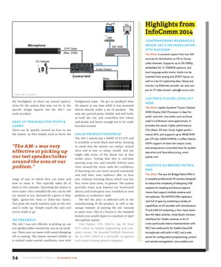 J u ly / A u g u s t 2 0 1 4 | avnetwork.com54
the footlights), so there are several applica-
tions for the system that may not be in the
specific design aspects, but the AM-1 can
work wonders.
ease of training for staff &
users
Users can be quickly trained on how to use
the system, as they simply need to know the
range of area in which they can move and
how to mute it. This typically takes all of
three to five minutes. Operating the system is
even easier. Once installed the mic can be left
on, muted or not, denoted by a green or blue
light, (green-mic hot) to (blue-mic mute).
You press the touch sensitive pad on the mic
and it woke up. Simply touch the unit and
you’re ready to go.
no feedbaCk
The AM-1 was very effective at picking up our
test speaker/talker around the area at our podi-
um. There were no issues with sound dropping
off or waning. The system seemed reliable as
it worked under several conditions, even with
background noise. We got no feedback from
the system at any time while it was mounted
almost directly under a set of speakers. The
unit also proved pretty reliable and well built,
as both the mic and controllers feel robust
and sturdy and heavy enough not to be easily
knocked around.
Value proposition/priCe
The AM-1 system has a MSRP of $2,699 and
is available in both black and white. Keeping
in mind that the system can replace several
mics and is easy to setup, install, and use
might take some of the shock out of that
sticker price. Noting that this is real-time
steering array mic and actually follows your
voice around the room adds the confidence
of knowing you can move around seamlessly
and still have your audience able to hear
you, without worrying about which way you
face, move your arms, or gesture. The system
provides many neat features (as mentioned
above) and looks great once installed on your
podium or conference table.
We feel the price is reflected well in the
manufacturing of the product, as well as the
unique features of steering the mic towards
to users voice. This is a bonus to the standard
features you would expect in a podium or lapel
microphone system.
Dan Fulmer, CTS, DMC-E, has BS from
UCF, where he studied engineering and com-
puter science. He founded FulTech Solutions
Inc in 1995, which is a nationally recognized
and award-winning systems integrator.
“the Am-1 was very
effective at picking up
our test speaker/talker
around the area at our
podium.”
TOA’s AM-1 in action
Highlights from
InfoComm 2014
ConteMporary researCh’s
QMod-sdi 2 hd Modulator-
iptV enCoder
the what: it converts inputs from two sdi
sources for distribution as hd in-house
cable channels. supports up to 3g 1080p,
embedded aC-3, 708/608 captions, and
dual language audio tracks. audio can be
inserted from analog and spdif inputs, as
well as line 21 captioning data. setup and
monitor via ethernet; encoder can also out-
put an ip video stream. sales@crwww.com
Jupiter’s fusion Catalyst
4500
the what: Jupiter systems’ fusion Catalyst
4500 display wall processor is ideal for
small- and mid- size walls, such as those
used in conference room applications. it
provides the newer, higher performance
Cpu (Xeon e5 hex-Core), higher perfor-
mance gpu, and supports up to 96gb raM
per CPU (6x 16GB DIMMS). It offers Native
hdMi support on base line output cards,
and temperature-controlled fans for quieter
operation and favorable pricing. www.
jupiter.com
Vaddio’s aV bridge MatriX
pro
the what: the new aV bridge Matrix pro is
a complete professional aV solution designed
to reduce the complexity of designing usb
systems for meeting and lecture capture
rooms that support multiple cameras and
microphones. the MatriX pro replaces a
rack full of gear by combining a variety of
capabilities: an aV encoder with simultaneous
ip and usb 2.0 streaming, a four-input seam-
less hd video switcher, three Quick-Connect
interfaces for Vaddio cameras, an 8 x 4
cross-point audio matrix mixer/switcher with
aeC, four audio ports for Vaddio easyusb
microphones with built-in aeC, and a web
server for configuration programming, control
and remote management. www.vaddio.com
 