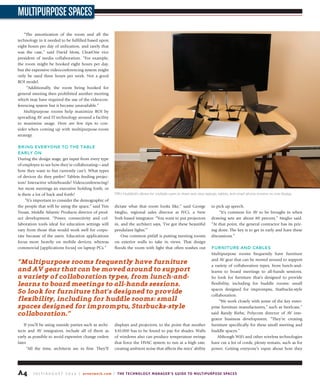 A4 J u ly / A u g u s t 2 0 1 4 | avnetwork.com | The Technology Manager’s Guide to Multipurpose Spaces
MultipurposeSpaces
“The amortization of the room and all the
technology in it needed to be fulfilled based upon
eight hours per day of utilization, and rarely that
was the case,” said David Moss, ClearOne vice
president of media collaboration.  “For example,
the room might be booked eight hours per day,
but the expensive videoconferencing system might
only be used three hours per week.  Not a good
ROI model. 
“Additionally, the room being booked for
general meeting then prohibited another meeting
which may have required the use of the videocon-
ferencing system but it became unavailable.”
Multipurpose rooms help maximize ROI by
spreading AV and IT technology around a facility
to maximize usage. Here are few tips to con-
sider when coming up with multipurpose-room
strategy.
bring eVeryone to the table
early on
During the design stage, get input from every type
of employee to see how they’re collaborating—and
how they want to but currently can’t. What types
of devices do they prefer? Tablets feeding projec-
tors? Interactive whiteboards? Videoconferencing?
Are most meetings an executive holding forth, or
is there a lot of back and forth?
“It’s important to consider the demographic of
the people that will be using the space,” said Tim
Troast, Middle Atlantic Products director of prod-
uct development. “Power, connectivity and col-
laboration tools ideal for education settings will
vary from those that would work well for corpo-
rate because of the users. Education applications
focus more heavily on mobile devices, whereas
commercial [applications focus] on laptop PCs.”
If you’ll be using outside parties such as archi-
tects and AV integrators, include all of them as
early as possible to avoid expensive change orders
later.
“All the time, architects are in first. They’ll
dictate what that room looks like,” said George
Meglio, regional sales director at IVCi, a New
York-based integrator. “You want to put projectors
in, and the architect says, ‘I’ve got these beautiful
pendulant lights.’”
One common pitfall is putting meeting rooms
on exterior walls to take in views. That design
floods the room with light that often washes out
displays and projectors, to the point that another
$10,000 has to be found to pay for shades. Walls
of windows also can produce temperature swings
that force the HVAC system to run at a high rate,
creating ambient noise that affects the mics’ ability
to pick up speech.
“It’s common for AV to be brought in when
drawing sets are about 80 percent,” Meglio said.
“At that point, the general contractor has its pric-
ing done. The key is to get in early and have these
discussions.”
furniture and Cables
Multipurpose rooms frequently have furniture
and AV gear that can be moved around to support
a variety of collaboration types, from lunch-and-
learns to board meetings to all-hands sessions.
So look for furniture that’s designed to provide
flexibility, including for huddle rooms: small
spaces designed for impromptu, Starbucks-style
collaboration.
“We work closely with some of the key enter-
prise furniture manufacturers,” such as Steelcase,”
said Randy Riebe, Polycom director of AV inte-
grator business development. “They’re creating
furniture specifically for these small meeting and
huddle spaces.”
Although WiFi and other wireless technologies
have cut a lot of cords, plenty remain, such as for
power. Getting everyone’s input about how they
FSR’s HuddleVU allows for multiple users to share and view laptops, tablets, and smart phone screens on one display.
“multipurpose rooms frequently have furniture
and AV gear that can be moved around to support
a variety of collaboration types, from lunch-and-
learns to board meetings to all-hands sessions.
So look for furniture that’s designed to provide
flexibility, including for huddle rooms: small
spaces designed for impromptu, Starbucks-style
collaboration.”
 
