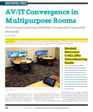 A8 J u ly / A u g u s t 2 0 1 4 | avnetwork.com | The Technology Manager’s Guide to Multipurpose Spaces
MultipurposeSpaces
A good selection of physical connectors—such
as HDMI, DisplayPort and even VGA—is one
way to accommodate laptops, tablets and smart-
phones, as well as devices such as Apple TV and
Chromecast. Some AV integrators say they’re see-
ing a trend toward using USB as the backbone for
a room. In those situations, employees and visi-
tors would plug in, say, a laptop and have access to
PTZ cameras, PA and other AV systems.
“It’s just one cable, and they’re using all of the
technology that’s on their laptop,” said Blaine
Brown, Sensory Technologies director of technol-
ogy. “It doesn’t matter who the vendor is. It could
be GoToMeeting, Skype, JOIN, whatever it may be.”
The more plug-and-play a room is, the less like-
ly that an organization will have to send a tech to
Av/itConvergencein
Multipurposerooms
how to ensure maximum flexibility in a space that’s constantly
changing?
By Tim Kridel
Multipurpose rooms are case studies for why and how AV/IT convergence is playing out in enterprises, schools and other
organizations. For example, multipurpose rooms are ultimately about maximum flexibility in terms of how people can
collaborate. That means those rooms’ AV systems have to support whatever IT devices users prefer.
Marshall
Electronics
& MXL Offer
Teleconferencing
Bundle
the what: Marshall electronics and MXl
recently debuted a multi-camera production
system that brings together hd mini cameras,
seamless camera switcher, web conferenc-
ing microphones, and new hdsdi to usb 3.0
converters into one comprehensive aV solution.
this meeting production package is designed to
work with Microsoft lync, go to Meeting, blue
Jeans, google hangout, and other popular web
conferencing services. More info is available at
www.mxlmics.com.Marian University in Indiana is outfitted with the latest control, video, and audio technology. This collaborative space is also
equipped for multiple uses.
 