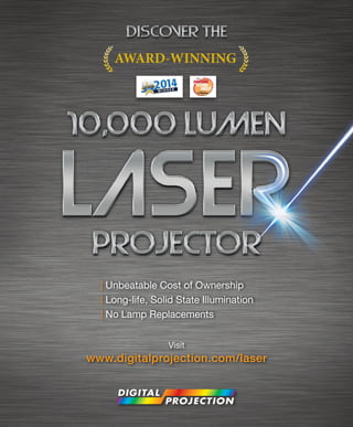 | Unbeatable Cost of Ownership
| Long-life, Solid State Illumination
| No Lamp Replacements
Ownership
Visit
www.digitalprojection.com/laser
AWARD-WINNING
 