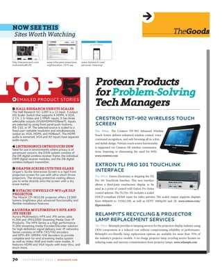 Thegoods
J u ly / A u g u s t 2 0 1 4 | avnetwork.com70
5 hAll reSeArCh deButS SCAler
The Hall Research SC-12BT is a 12 input, 3 output
HD Scaler Switch that supports 4 HDMI, 4 VGA,
2 CV, 1 S-Video and 1 YPbPr inputs. It has three
selectable outputs (VGA/HDMI/HDBaseT). Inputs
are selected by using front panel push-buttons,
RS-232, or IP. The selected source is scaled to a
fixed user-settable resolution and simultaneously
output as: VGA, HDMI, and HDBaseT. The HDMI
audio is extracted, VGA and AV inputs have separate
audio inputs.
4 leCtroSoniCS introduCeS dSW
Ideal for use in environments where privacy is of
paramount concern, the DSW system consists of
the DR digital wireless receiver frame, the individual
DRM digital receiver modules, and the DB digital
wireless beltpack transmitter.
3 drAPer SCriBe CutS the glAre
Draper’s Scribe Interactive Screen is a rigid front
projection screen for use with ultra-short throw
projectors. The strong protective coating allows
you to write directly onto the screen with a dry
erase marker.
2 hitAChi unveilS CP-Wu13k dlP
ProJeCtor
The Hitachi CP-Wu13K projector offers 13,000
lumens brightness plus advanced functionality and
flexible installation features.
1 AurorA MultiMediA’S hPX And
JPX SerieS
Aurora Multimedia’s HPX and JPX series adds
H.264 and JPEG2000 Steaming Media Over IP
Products. The HPX Series is a high performance
H.264 streaming media Encoder/Decoder solution
for high definition signal delivery over IP networks.
Series consists of HPX-TX1/TX2 encoders
and HPX-RX-SM/RX-VW decoders to provide
complete end-to-end streaming media system
as well as Video Wall and multi-view modes. It
features HDMI and VGA inputs with loop-thru, and
much more.
http://meyersound.com/
multimedia/#195
www.infocommconnections.
org/Education_1572.asp
www.listentech.com/
personal-listening/
ProteanProducts
forProblem-Solving
techmanagersy EMAILED PRODuCT STORIES
Top5
Crestron tst-902 wireless touCh
sCreen
The	 What:	 The Crestron TST-902 Advanced Wireless
Touch Screen delivers enhanced wireless control, voice
command recognition, and web browsing all in a thin
and stylish design. Primary touch screen functionality
is supported via Crestron ER wireless communica-
tions, lessening or eliminating the need for WiFi.
www.crestron.com
eXtron tli pro 101 touChlink
interfaCe
The What: Extron Electronics is shipping the TLI
Pro 101 TouchLink Interface. This new interface
allows a third-party touchscreen display to be
used as a point of control with Extron Pro Series
control systems. The TLI Pro 101 includes a scaled
HDCP-compliant HDMI input for video preview. The scaled output supports displays
from 800x600 to 1920x1200, as well as HDTV 1080p/60 and 2K. www.extron.com/
tlipronsvideo	
relaMpit’s reCyCling & proJeCtor
laMp replaCeMent serViCes
The What: RelampIt provides re-lamping services for the projection display industry using
OEM components at a reduced cost without compromising reliability or performance.
RelampIt’s eco-friendly lamp replacement options are available for more than 95% of
the industry’s projector models. A no-charge projector lamp recycling service focuses on
reducing waste and mercury contamination from projector lamps. www.relampit.com
noW See thiS
Sites worth watching
 