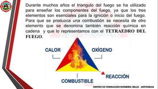 Durante muchos años el triangulo del fuego se ha utilizado
para enseñar los componentes del fuego, ya que los tres
element...