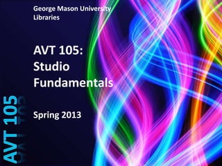 George Mason University
Libraries



AVT 105:
Studio
Fundamentals

Spring 2013
 