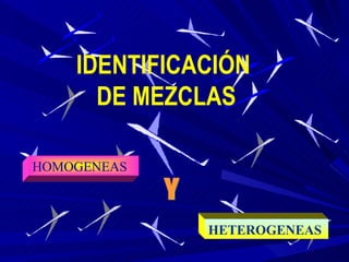 IDENTIFICACIÓN  DE MEZCLAS HOMOGENEAS Y HETEROGENEAS 