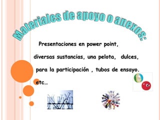 Presentaciones en power point,
diversas sustancias, una pelota, dulces,
para la participación , tubos de ensayo.
etc…
 