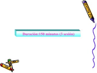 Duración:150 minutos (3 sesión)
 