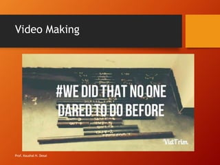 Video Making
Prof. Kaushal H. Desai
 