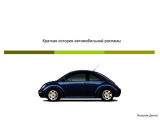 Краткая история автомобильной рекламы Яковлев Денис 