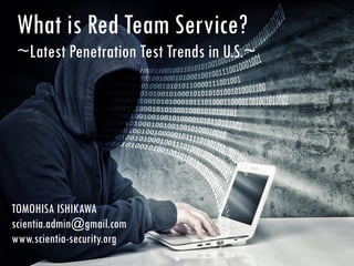 What is Red Team Service?
~Latest Penetration Test Trends in U.S.~
TOMOHISA ISHIKAWA
scientia.admin@gmail.com
www.scientia-security.org
 