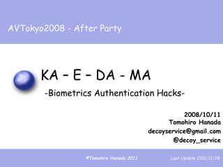 KA – E – DA - MA   -Biometrics Authentication Hacks- 2008/10/11 Tomohiro Hanada [email_address] @decoy_service AVTokyo2008 - After Party 