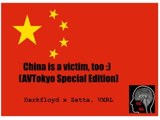 China is a victim, too :)
(AVTokyo Special Edition)
Darkfloyd x Zetta, VXRL

 