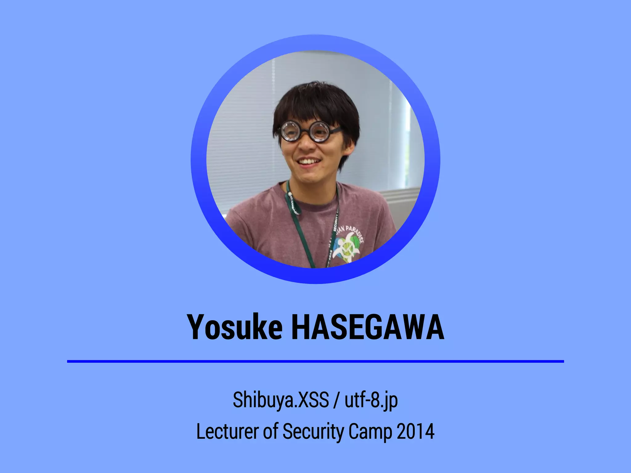 Yosuke HASEGAWA
Shibuya.XSS / utf-8.jp
Lecturer of Security Camp 2014
 