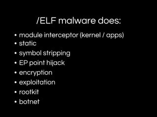 /ELF malware does:
• module interceptor (kernel / apps)
• static
• symbol stripping
• EP point hijack
• encryption
• exploitation
• rootkit
• botnet
 