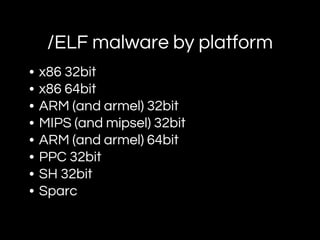 /ELF malware by platform
• x86 32bit
• x86 64bit
• ARM (and armel) 32bit
• MIPS (and mipsel) 32bit
• ARM (and armel) 64bit
• PPC 32bit
• SH 32bit
• Sparc
 