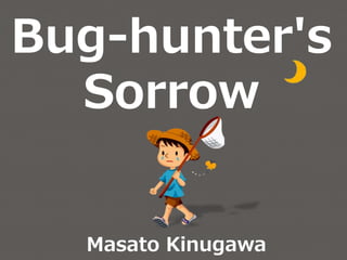Bug-hunter's
Sorrow
Masato Kinugawa
 
