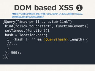 DOM based XSS ❶
https://web.archive.org/web/20130904143057/http://www.
benesse.co.jp/s/land/pass/
jQuery("#nav-pw li a, a....
