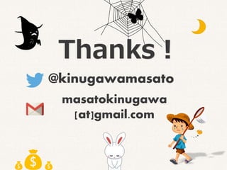 @kinugawamasato
masatokinugawa
[at]gmail.com
Thanks！
💰💰💰
 