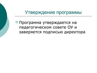 Утверждение программы
 Программа утверждается на
педагогическом совете ОУ и
заверяется подписью директора
 
