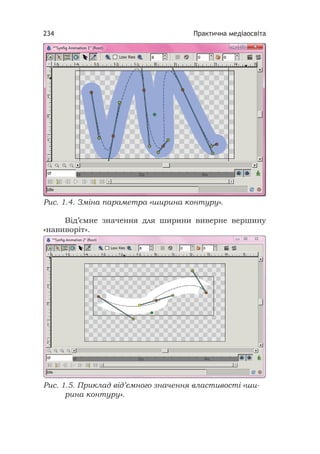 Практична медіаосвіта234
Рис. 1.4. Зміна параметра «ширина контуру».
Від’ємне значення для ширини виверне вершину
«навиворіт».
Рис. 1.5. Приклад від’ємного значення властивості «ши-
рина контуру».
 
