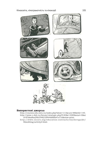 Кіноосвіта, кінограмотність та кіноклуб 335
Використані джерела
http://courses.edu.nstu.ru/index.php?show=111&curs=88&title=145.
http://www.v-dslr.ru/forum/viewtopic.php?f=83&t=3389&start=0&si
d=87b6a8ba29b53482109446800b41e716&view=print.
http://www.oscars.org/education-outreach/teachersguide/
ﬁlmediting/activity2.html.
 