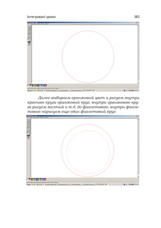 Інтегровані уроки 383
Далее выбираем оранжевый цвет и рисуем внутри
красного круга оранжевый круг, внутри оранжевого кру-
га рисуем желтый и т.д. до фиолетового, внутри фиоле-
тового нарисуем еще один фиолетовый круг:
 