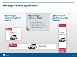 8
Desktop + mobile oglaševanje
Oglaševanje na
socialnem omrežju
Facebook
Oglaševanje na
slovenskih spletnih
medijih
Oglaše...