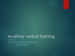 Auditory verbal training
WARIS ALI
M.PHIL(SCHOLAR)HEARING SCIENCES
IIRS-ISLAMABAD
 