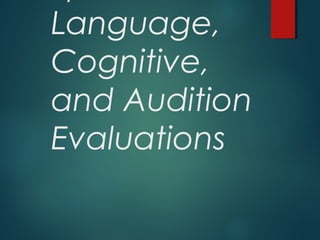 Language,
Cognitive,
and Audition
Evaluations
 