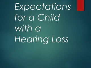 Expectations
for a Child
with a
Hearing Loss
 