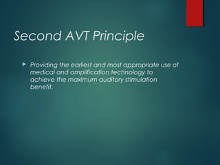 Second AVT Principle
 Providing the earliest and most appropriate use of
medical and amplification technology to
achieve the maximum auditory stimulation
benefit.
 