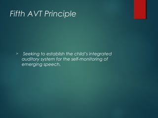 Fifth AVT Principle
 Seeking to establish the child’s integrated
auditory system for the self-monitoring of
emerging speech.
 