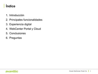 Índice
1. Introducción
2. Principales funcionalidades
3. Experiencia digital
4. WebCenter Portal y Cloud
5. Conclusiones
6. Preguntas
3Oracle WebCenter Portal 12c
 
