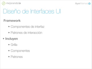 Diseño de Interfaces UI
Framework
• Componentes de interfaz
• Patrones de interacción
• Incluyen
• Grilla
• Componentes
• Patrones

 