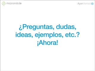 ¿Preguntas, dudas,
ideas, ejemplos, etc.?
¡Ahora!

 