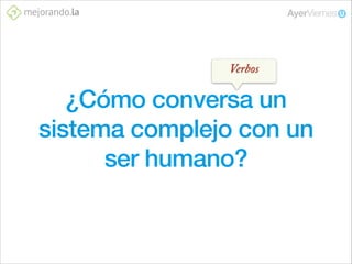 Verbos

¿Cómo conversa un
sistema complejo con un
ser humano?

 