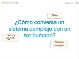Verbos

¿Cómo conversa un
sistema complejo con un
Físicos y
ser humano?
digitales
También
complejos

 