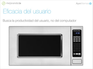 Eﬁcacia del usuario
Busca la productividad del usuario, no del computador

 