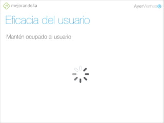 Eﬁcacia del usuario
Mantén ocupado al usuario

 