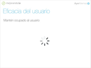 Eﬁcacia del usuario
Mantén ocupado al usuario

 