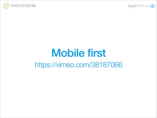 Mobile first
https://vimeo.com/38187066

 