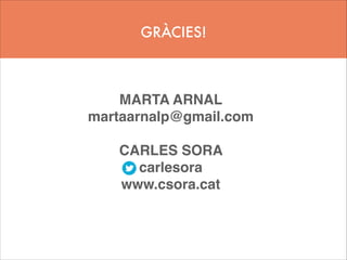GRÀCIES!

MARTA ARNAL !
martaarnalp@gmail.com!
!

CARLES SORA !
carlesora!
www.csora.cat!
!

 