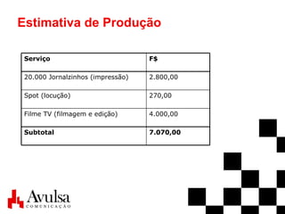 Estimativa de Produção 7.070,00 Subtotal 4.000,00 Filme TV (filmagem e edição) 270,00 Spot (locução) 2.800,00 20.000 Jornalzinhos (impressão) F$ Serviço 